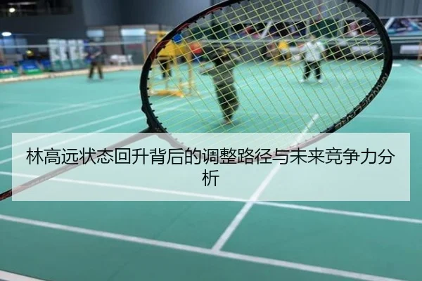 林高远状态回升背后的调整路径与未来竞争力分析
