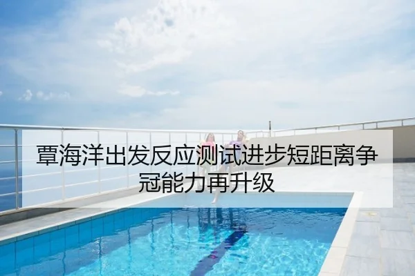 覃海洋出发反应测试进步短距离争冠能力再升级