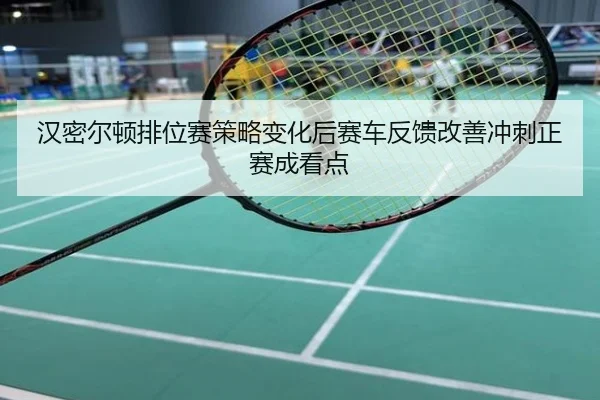 汉密尔顿排位赛策略变化后赛车反馈改善冲刺正赛成看点